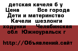 детская качеля б-у › Цена ­ 700 - Все города Дети и материнство » Качели, шезлонги, ходунки   . Челябинская обл.,Южноуральск г.